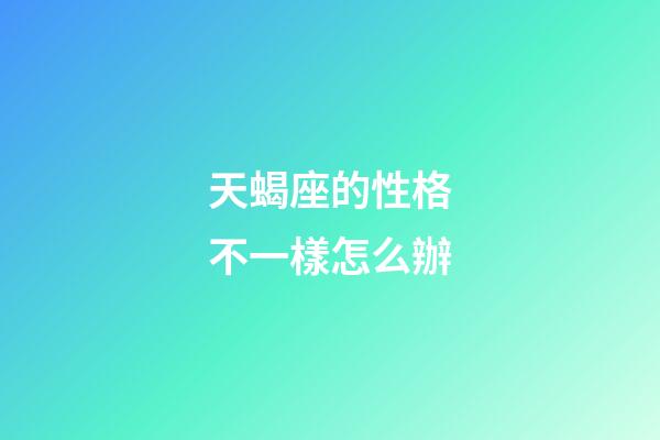天蝎座的性格不一樣怎么辦-第1張-星座運(yùn)勢(shì)-玄機(jī)派