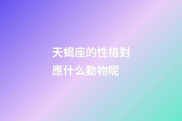 天蝎座的性格對應什么動物呢-第1張-星座運勢-玄機派