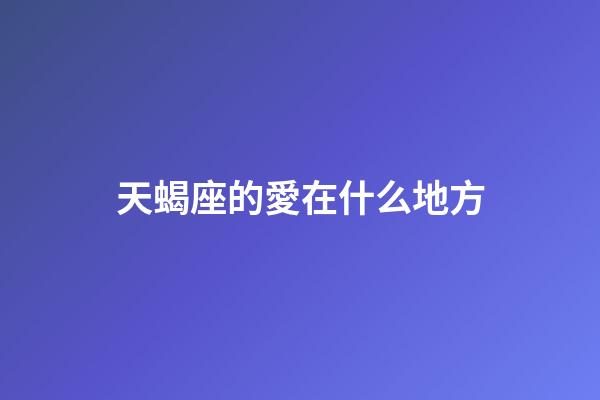 天蝎座的愛在什么地方-第1張-星座運勢-玄機派