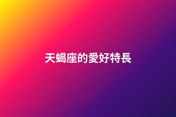 天蝎座的愛好特長-第1張-星座運勢-玄機派