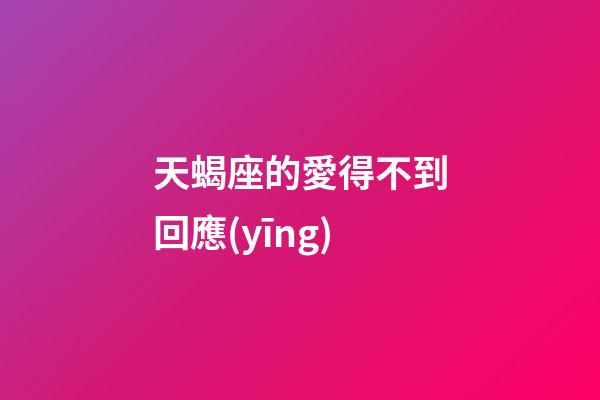 天蝎座的愛得不到回應(yīng)-第1張-星座運勢-玄機派