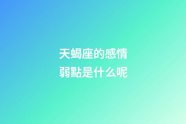 天蝎座的感情弱點是什么呢-第1張-星座運勢-玄機派