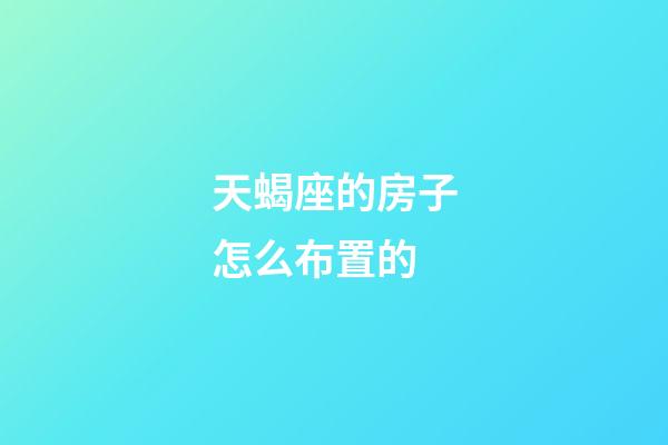 天蝎座的房子怎么布置的-第1張-星座運勢-玄機派