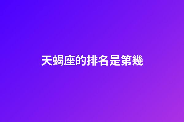 天蝎座的排名是第幾-第1張-星座運勢-玄機派