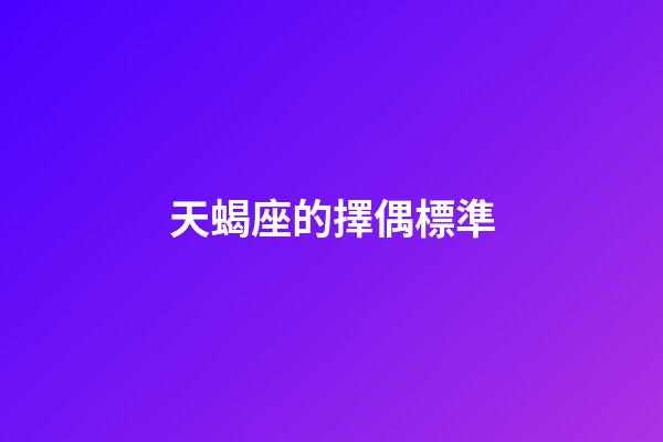 天蝎座的擇偶標準-第1張-星座運勢-玄機派