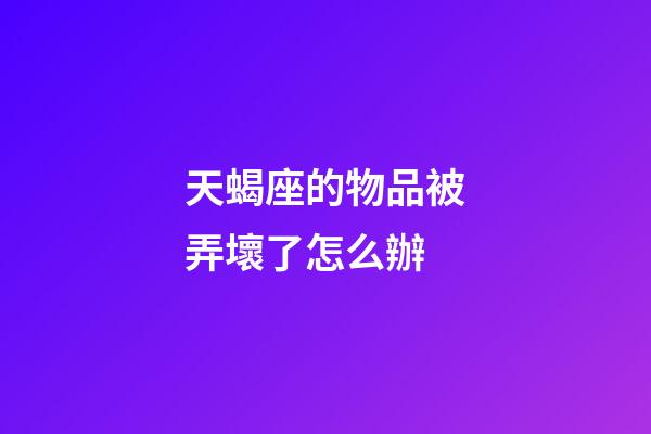 天蝎座的物品被弄壞了怎么辦-第1張-星座運勢-玄機派