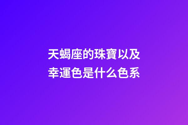 天蝎座的珠寶以及幸運色是什么色系-第1張-星座運勢-玄機派