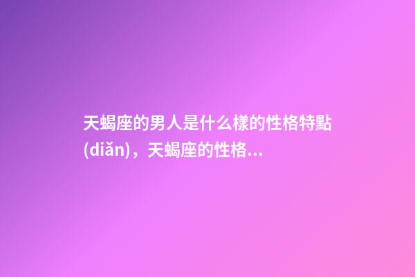 天蝎座的男人是什么樣的性格特點(diǎn)，天蝎座的性格特點(diǎn)-第1張-觀(guān)點(diǎn)-玄機(jī)派