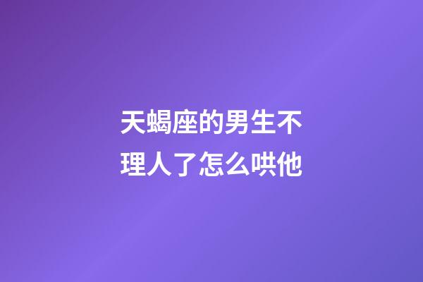 天蝎座的男生不理人了怎么哄他-第1張-星座運勢-玄機派