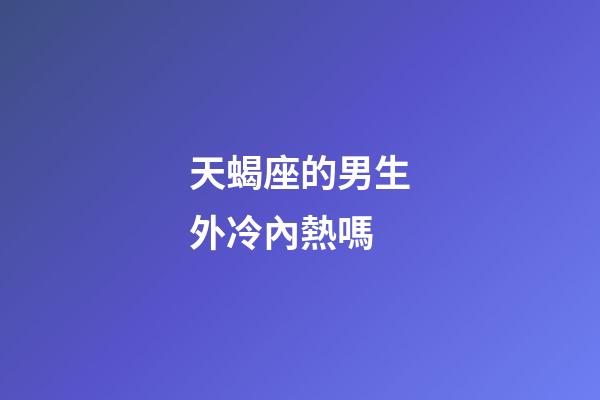 天蝎座的男生外冷內熱嗎-第1張-星座運勢-玄機派