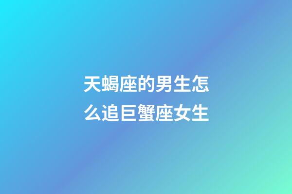 天蝎座的男生怎么追巨蟹座女生-第1張-星座運勢-玄機派