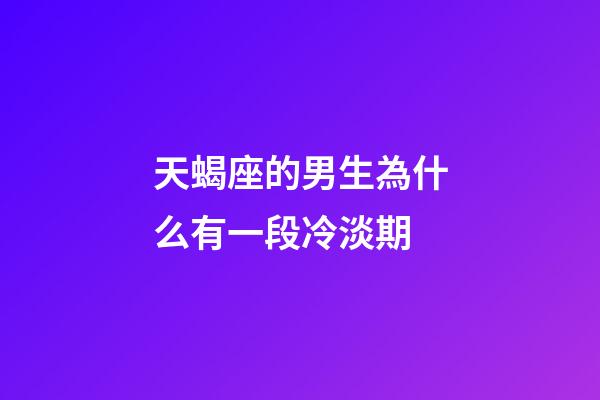天蝎座的男生為什么有一段冷淡期-第1張-星座運(yùn)勢(shì)-玄機(jī)派