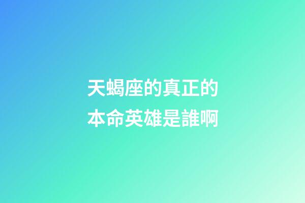 天蝎座的真正的本命英雄是誰啊-第1張-星座運勢-玄機派