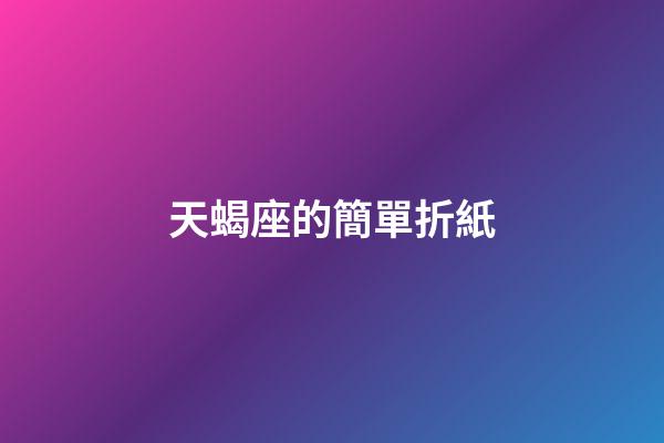 天蝎座的簡單折紙-第1張-星座運勢-玄機派