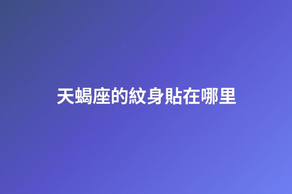 天蝎座的紋身貼在哪里-第1張-星座運(yùn)勢-玄機(jī)派