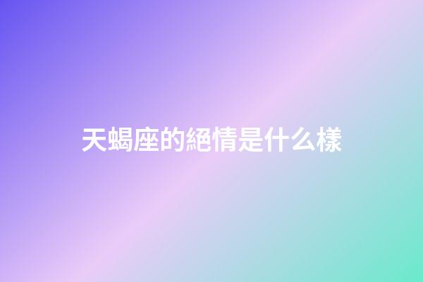 天蝎座的絕情是什么樣-第1張-星座運勢-玄機派