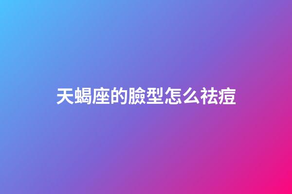 天蝎座的臉型怎么祛痘-第1張-星座運勢-玄機派