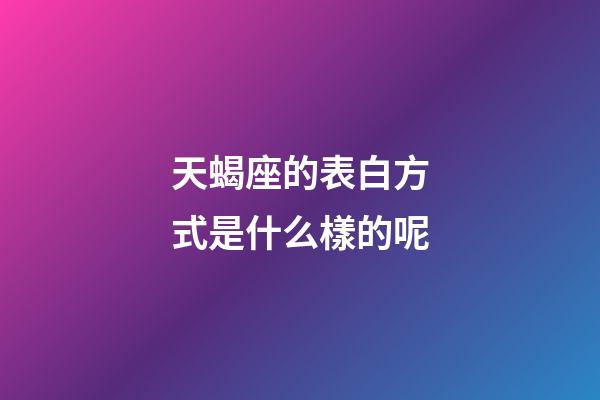 天蝎座的表白方式是什么樣的呢-第1張-星座運勢-玄機派