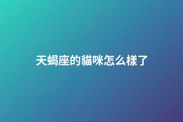 天蝎座的貓咪怎么樣了-第1張-星座運勢-玄機派