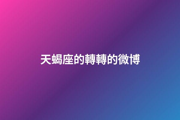 天蝎座的轉轉的微博-第1張-星座運勢-玄機派
