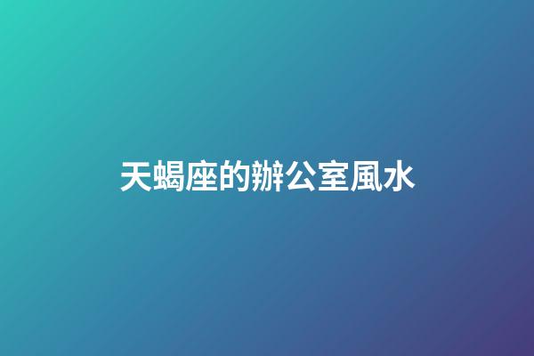 天蝎座的辦公室風水