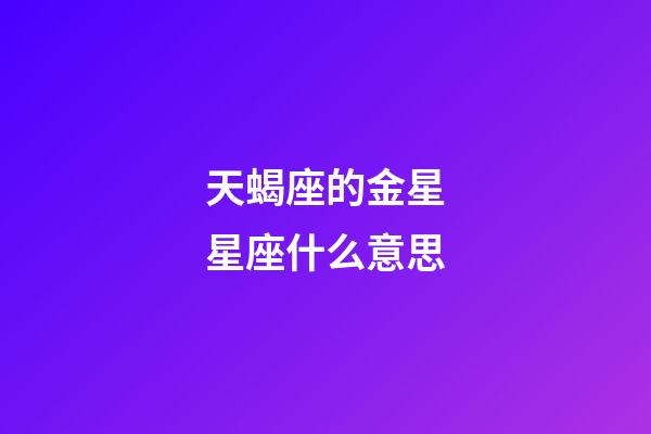 天蝎座的金星星座什么意思-第1張-星座運勢-玄機派