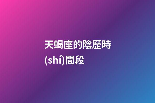 天蝎座的陰歷時(shí)間段-第1張-星座運(yùn)勢(shì)-玄機(jī)派