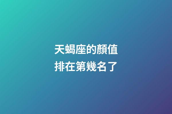 天蝎座的顏值排在第幾名了-第1張-星座運勢-玄機派