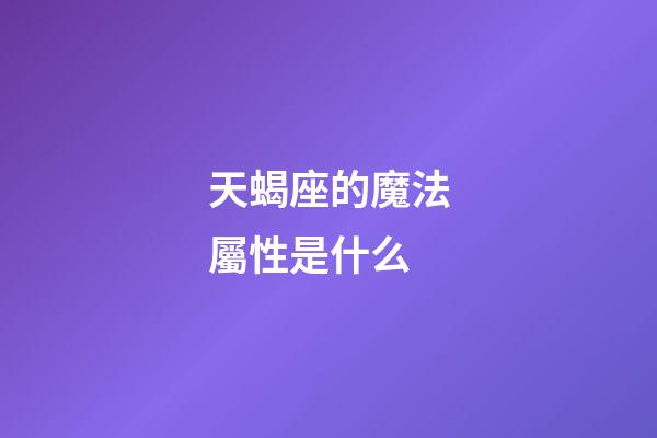 天蝎座的魔法屬性是什么-第1張-星座運勢-玄機派