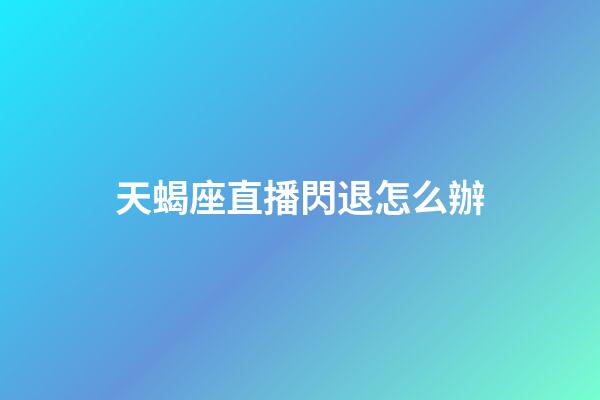 天蝎座直播閃退怎么辦-第1張-星座運(yùn)勢(shì)-玄機(jī)派