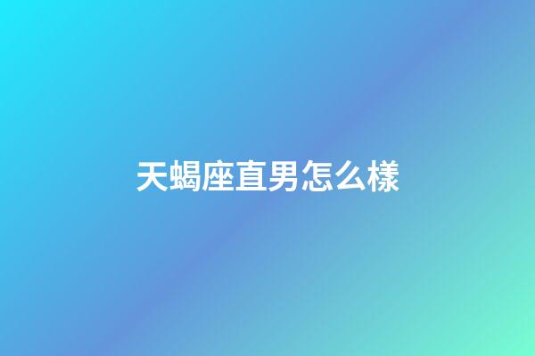 天蝎座直男怎么樣-第1張-星座運勢-玄機派