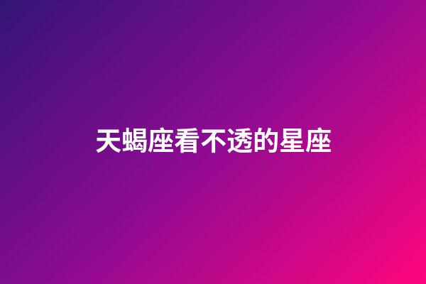 天蝎座看不透的星座-第1張-星座運勢-玄機派