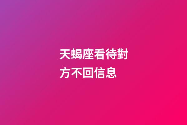 天蝎座看待對方不回信息-第1張-星座運(yùn)勢-玄機(jī)派