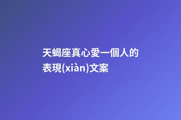 天蝎座真心愛一個人的表現(xiàn)文案-第1張-星座運(yùn)勢-玄機(jī)派