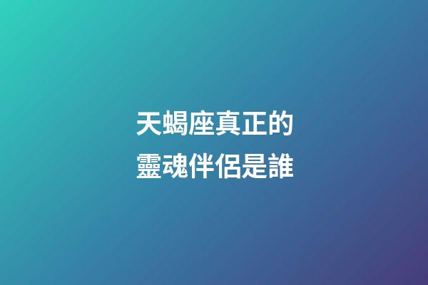 天蝎座真正的靈魂伴侶是誰-第1張-星座運勢-玄機派