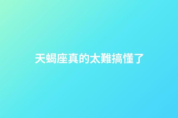 天蝎座真的太難搞懂了-第1張-星座運勢-玄機派