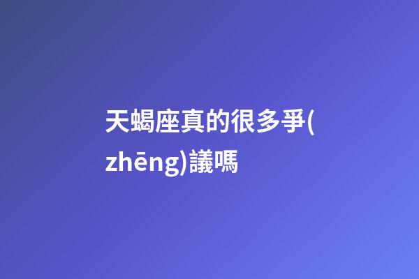 天蝎座真的很多爭(zhēng)議嗎-第1張-星座運(yùn)勢(shì)-玄機(jī)派