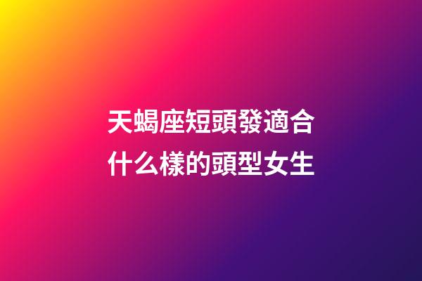 天蝎座短頭發適合什么樣的頭型女生-第1張-星座運勢-玄機派