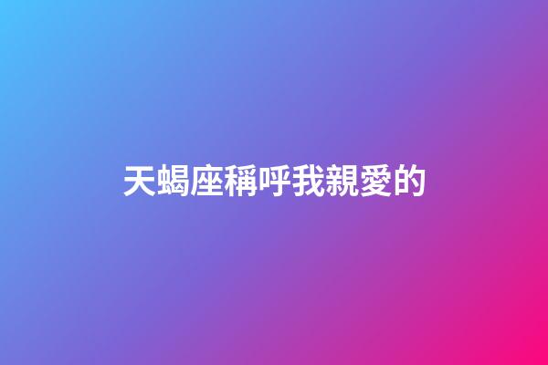 天蝎座稱呼我親愛的-第1張-星座運勢-玄機派