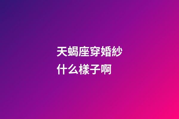 天蝎座穿婚紗什么樣子啊-第1張-星座運(yùn)勢-玄機(jī)派