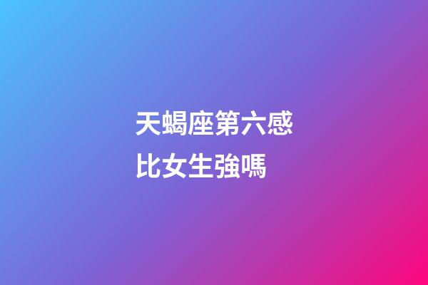 天蝎座第六感比女生強嗎-第1張-星座運勢-玄機派