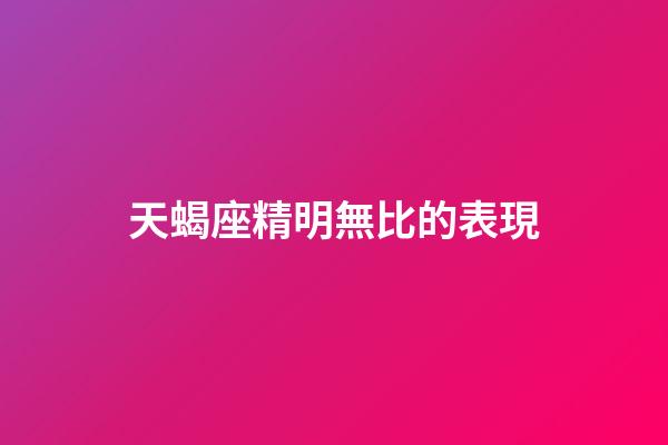 天蝎座精明無比的表現-第1張-星座運勢-玄機派