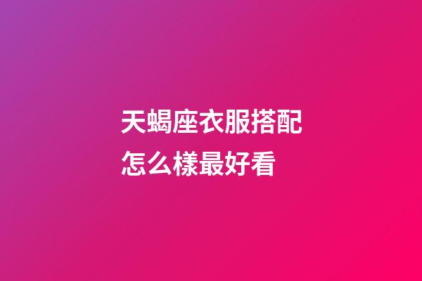 天蝎座衣服搭配怎么樣最好看-第1張-星座運勢-玄機派