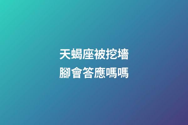天蝎座被挖墻腳會答應嗎嗎-第1張-星座運勢-玄機派