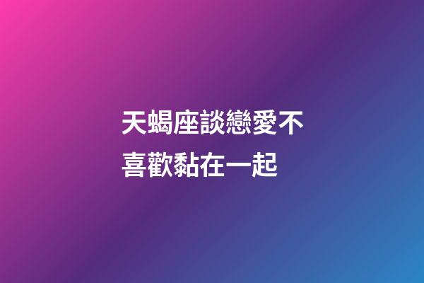 天蝎座談戀愛不喜歡黏在一起-第1張-星座運勢-玄機派