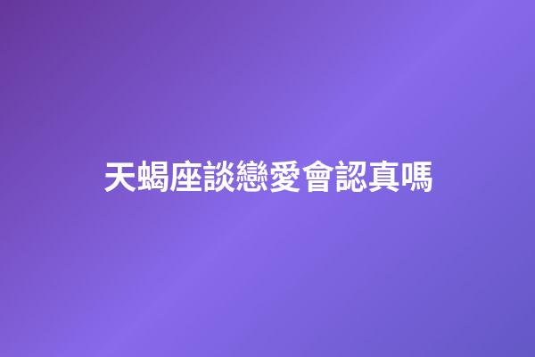天蝎座談戀愛會認真嗎-第1張-星座運勢-玄機派