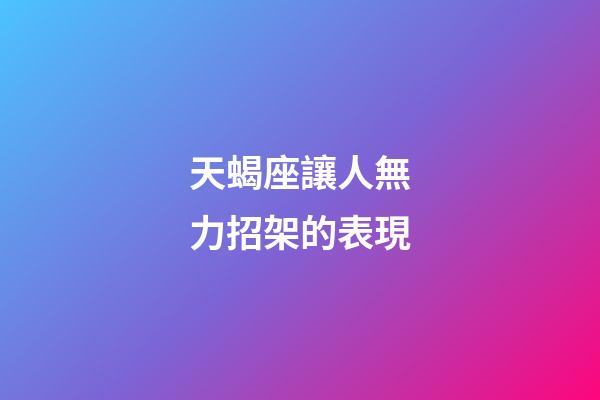 天蝎座讓人無力招架的表現