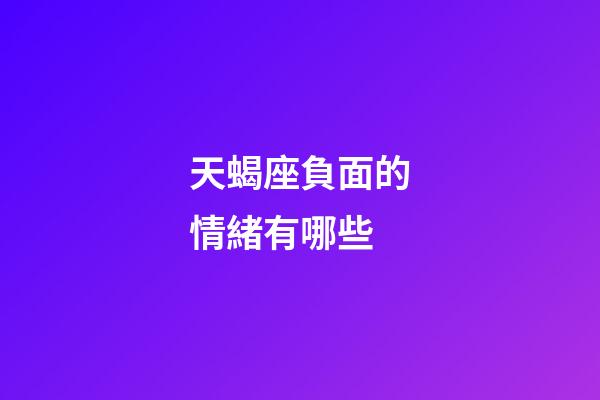 天蝎座負面的情緒有哪些-第1張-星座運勢-玄機派