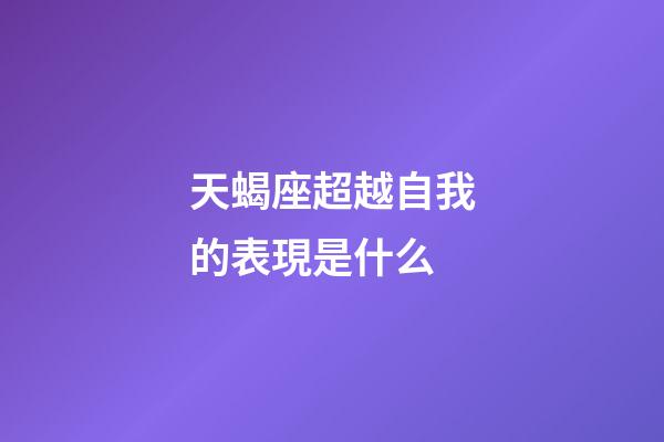 天蝎座超越自我的表現是什么