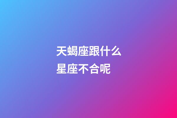 天蝎座跟什么星座不合呢-第1張-星座運勢-玄機派